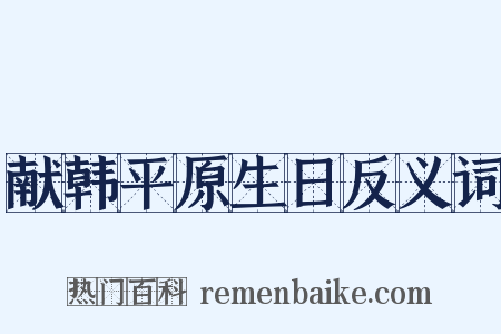 献韩平原生日反义词是什么意思的图片